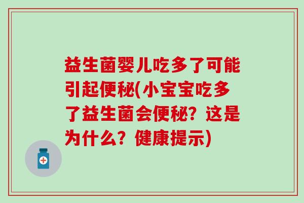 益生菌婴儿吃多了可能引起(小宝宝吃多了益生菌会？这是为什么？健康提示)