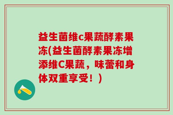 益生菌维c果蔬酵素果冻(益生菌酵素果冻增添维C果蔬，味蕾和身体双重享受！)