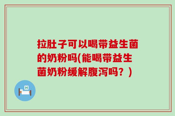 拉肚子可以喝带益生菌的奶粉吗(能喝带益生菌奶粉缓解吗？)
