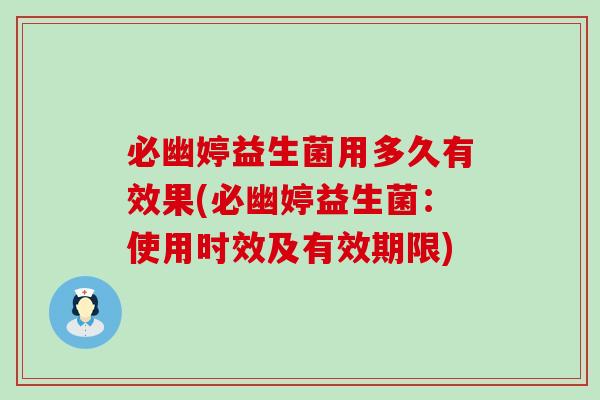 必幽婷益生菌用多久有效果(必幽婷益生菌：使用时效及有效期限)