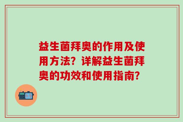 益生菌拜奥的作用及使用方法?详解益生菌拜奥的功效和使用指南? 益生菌拜奥的作用及使用方法?详解益生菌拜奥的功效和使用指南?