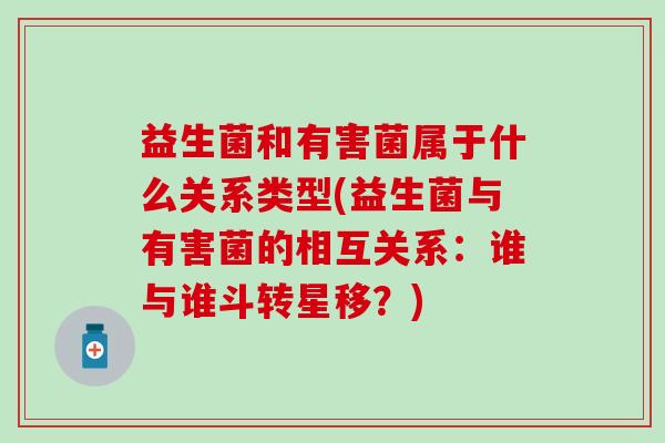益生菌和有害菌属于什么关系类型(益生菌与有害菌的相互关系：谁与谁斗转星移？)
