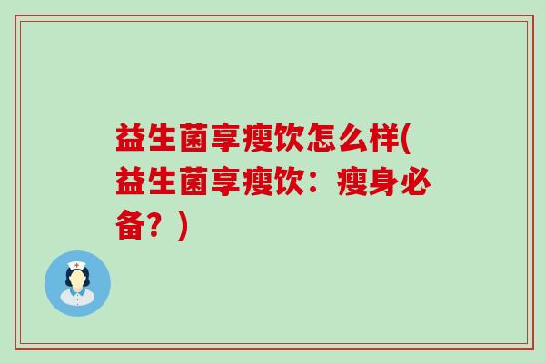 益生菌享瘦饮怎么样(益生菌享瘦饮:瘦身必备?) 益生菌享瘦饮怎么样(益生菌享瘦饮:瘦身必备?)