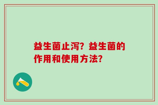 益生菌止泻？益生菌的作用和使用方法？