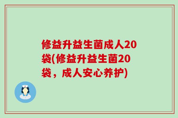 修益升益生菌成人20袋(修益升益生菌20袋，成人安心养护)