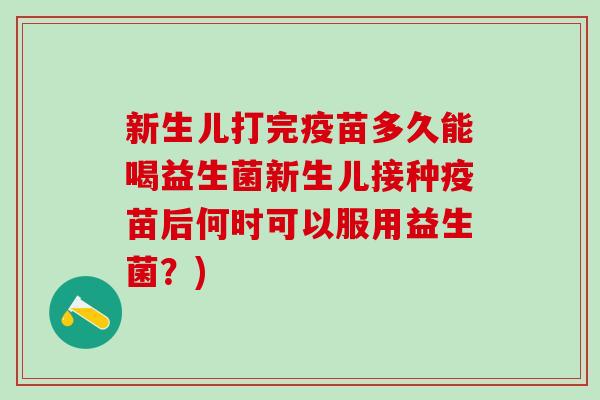 新生儿打完疫苗多久能喝益生菌新生儿接种疫苗后何时可以服用益生菌？)
