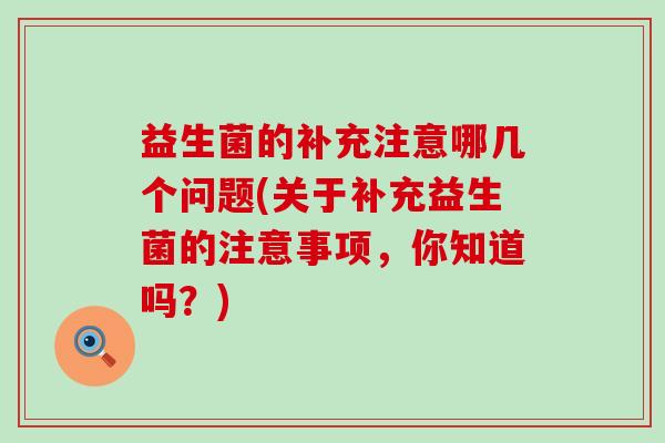 益生菌的补充注意哪几个问题(关于补充益生菌的注意事项，你知道吗？)