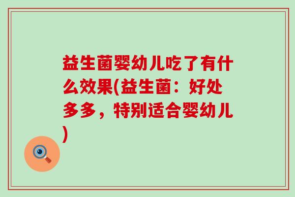 益生菌婴幼儿吃了有什么效果(益生菌：好处多多，特别适合婴幼儿)