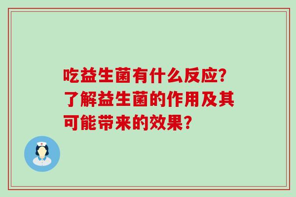吃益生菌有什么反应？了解益生菌的作用及其可能带来的效果？