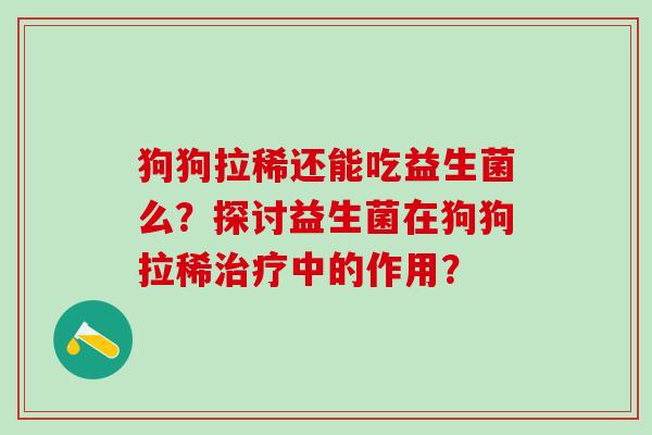 狗狗拉稀还能吃益生菌么？探讨益生菌在狗狗拉稀中的作用？