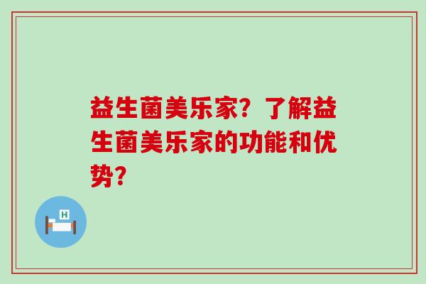 益生菌美乐家？了解益生菌美乐家的功能和优势？
