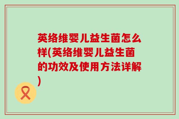 英络维婴儿益生菌怎么样(英络维婴儿益生菌的功效及使用方法详解) 英络维婴儿益生菌怎么样(英络维婴儿益生菌的功效及使用方法详解)