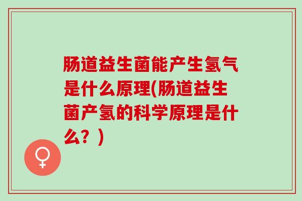 肠道益生菌能产生氢气是什么原理(肠道益生菌产氢的科学原理是什么?) 肠道益生菌能产生氢气是什么原理(肠道益生菌产氢的科学原理是什么?)