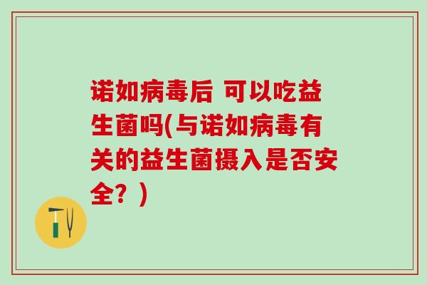 诺如后 可以吃益生菌吗(与诺如有关的益生菌摄入是否安全？)
