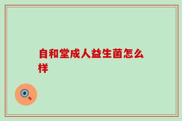 自和堂成人益生菌怎么样 自和堂成人益生菌怎么样