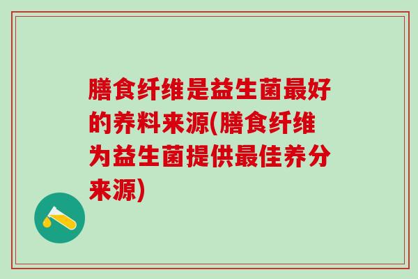 膳食纤维是益生菌好的养料来源(膳食纤维为益生菌提供佳养分来源)