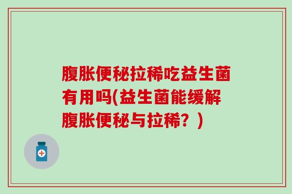 拉稀吃益生菌有用吗(益生菌能缓解与拉稀？)