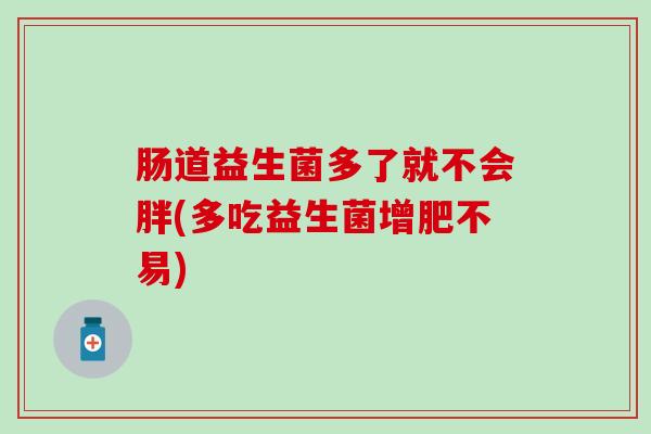 肠道益生菌多了就不会胖(多吃益生菌增肥不易)