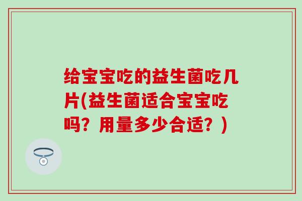 给宝宝吃的益生菌吃几片(益生菌适合宝宝吃吗？用量多少合适？)