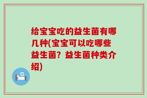 给宝宝吃的益生菌有哪几种(宝宝可以吃哪些益生菌？益生菌种类介绍)