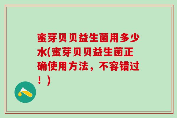 蜜芽贝贝益生菌用多少水(蜜芽贝贝益生菌正确使用方法，不容错过！)