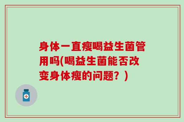 身体一直瘦喝益生菌管用吗(喝益生菌能否改变身体瘦的问题？)