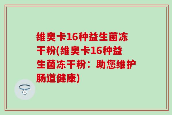 维奥卡16种益生菌冻干粉(维奥卡16种益生菌冻干粉：助您维护肠道健康)
