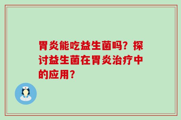 能吃益生菌吗？探讨益生菌在中的应用？