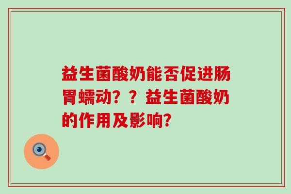 益生菌酸奶能否促进肠胃蠕动？？益生菌酸奶的作用及影响？