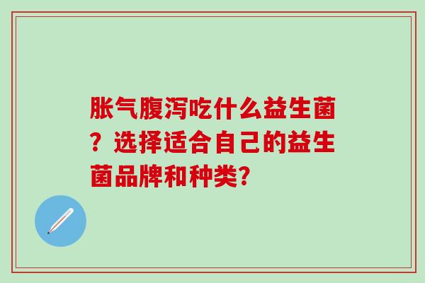 吃什么益生菌？选择适合自己的益生菌品牌和种类？