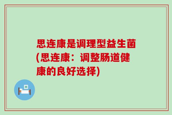 思连康是调理型益生菌(思连康：调整肠道健康的良好选择)