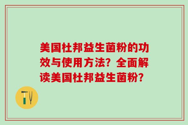 美国杜邦益生菌粉的功效与使用方法？全面解读美国杜邦益生菌粉？