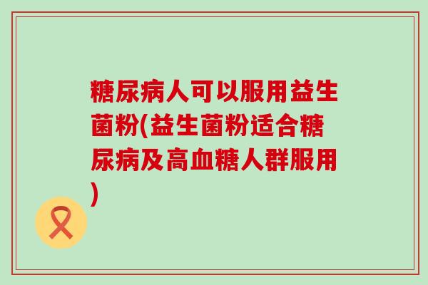 人可以服用益生菌粉(益生菌粉适合及高人群服用)