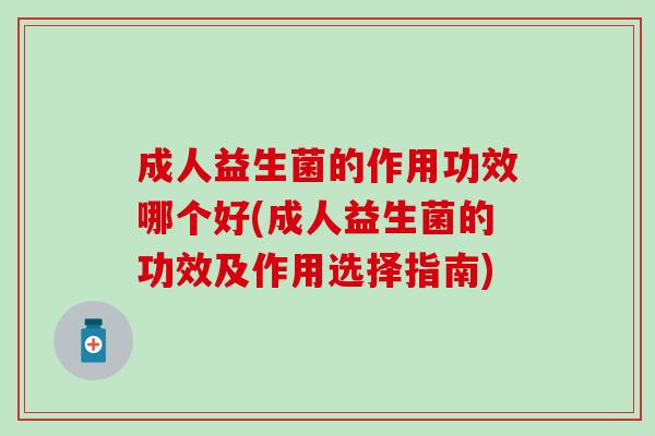 成人益生菌的作用功效哪个好(成人益生菌的功效及作用选择指南)
