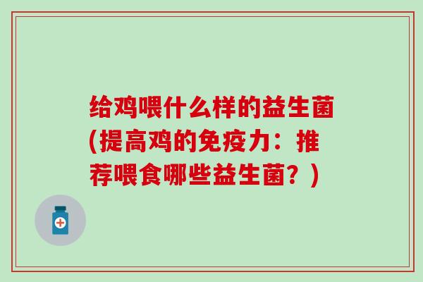 给鸡喂什么样的益生菌(提高鸡的力：推荐喂食哪些益生菌？)