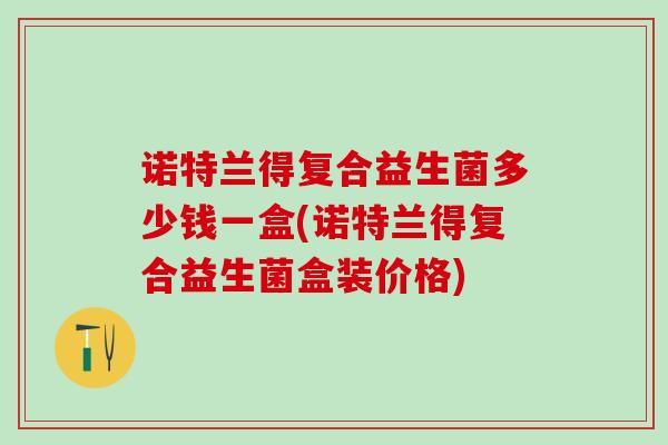 诺特兰得复合益生菌多少钱一盒(诺特兰得复合益生菌盒装价格)