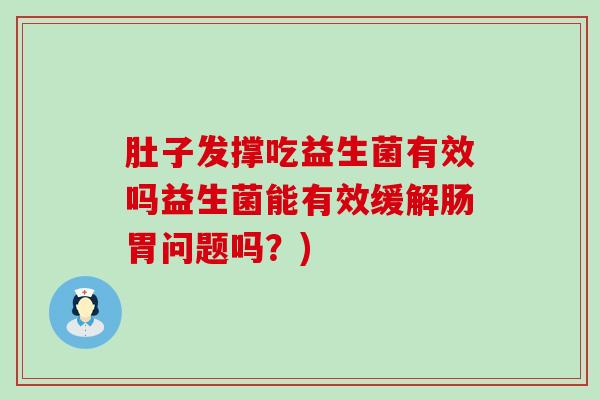 肚子发撑吃益生菌有效吗益生菌能有效缓解肠胃问题吗？)