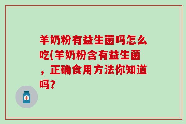 羊奶粉有益生菌吗怎么吃(羊奶粉含有益生菌，正确食用方法你知道吗？