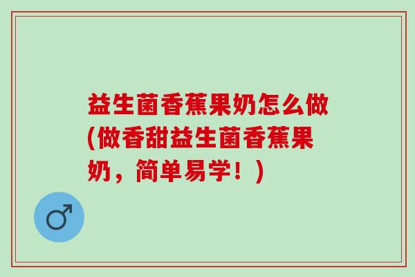 益生菌香蕉果奶怎么做(做香甜益生菌香蕉果奶，简单易学！)