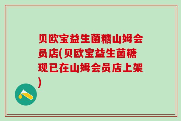 贝欧宝益生菌糖山姆会员店(贝欧宝益生菌糖现已在山姆会员店上架)