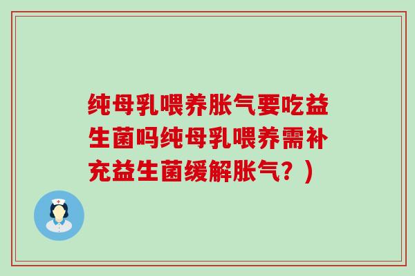 纯母乳喂养要吃益生菌吗纯母乳喂养需补充益生菌缓解？)
