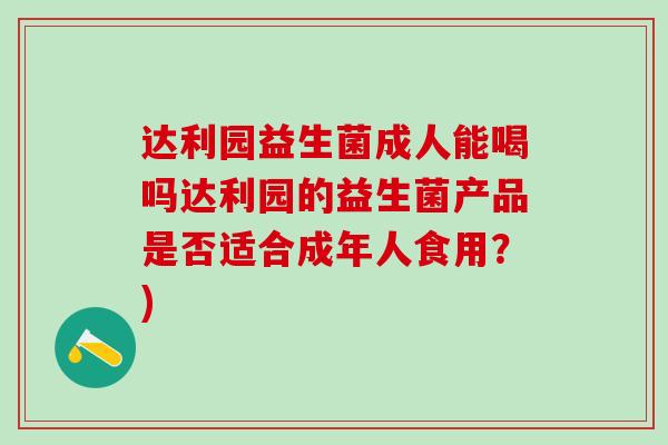 达利园益生菌成人能喝吗达利园的益生菌产品是否适合成年人食用？)