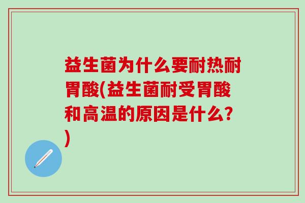 益生菌为什么要耐热耐胃酸(益生菌耐受胃酸和高温的原因是什么？)