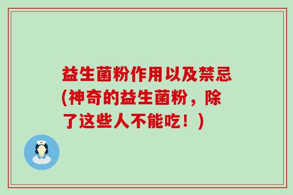 益生菌粉作用以及禁忌(神奇的益生菌粉，除了这些人不能吃！)
