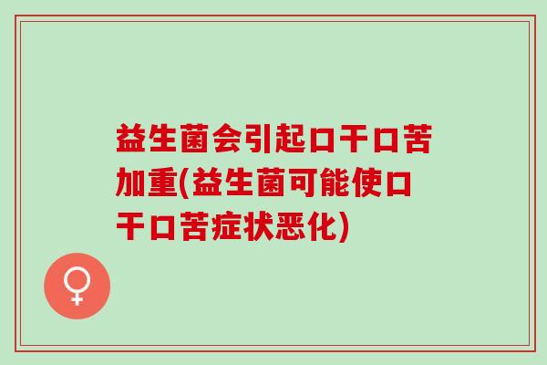 益生菌会引起口干口苦加重(益生菌可能使口干口苦症状恶化)