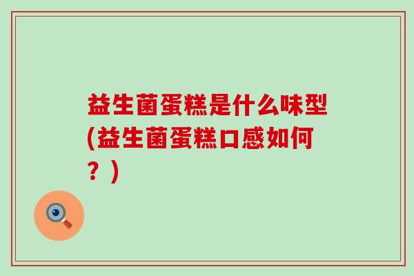 益生菌蛋糕是什么味型(益生菌蛋糕口感如何？)