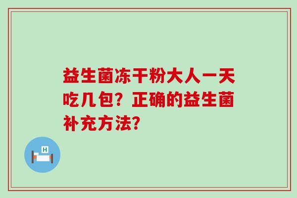 益生菌冻干粉大人一天吃几包？正确的益生菌补充方法？