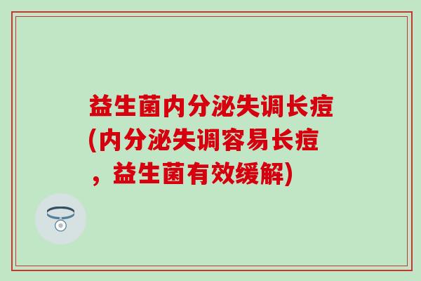 益生菌长痘(容易长痘，益生菌有效缓解)