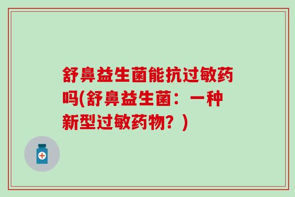 舒鼻益生菌能抗药吗(舒鼻益生菌：一种新型？)