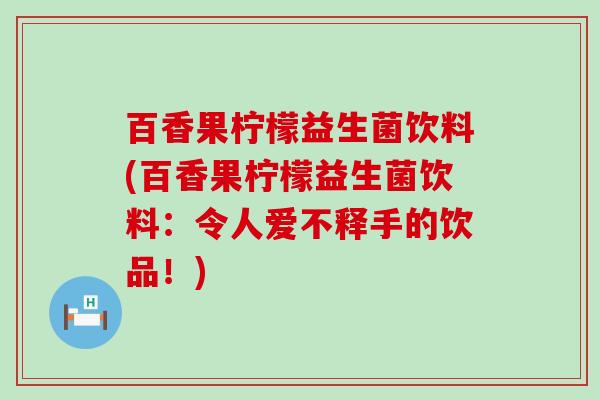 百香果柠檬益生菌饮料(百香果柠檬益生菌饮料：令人爱不释手的饮品！)